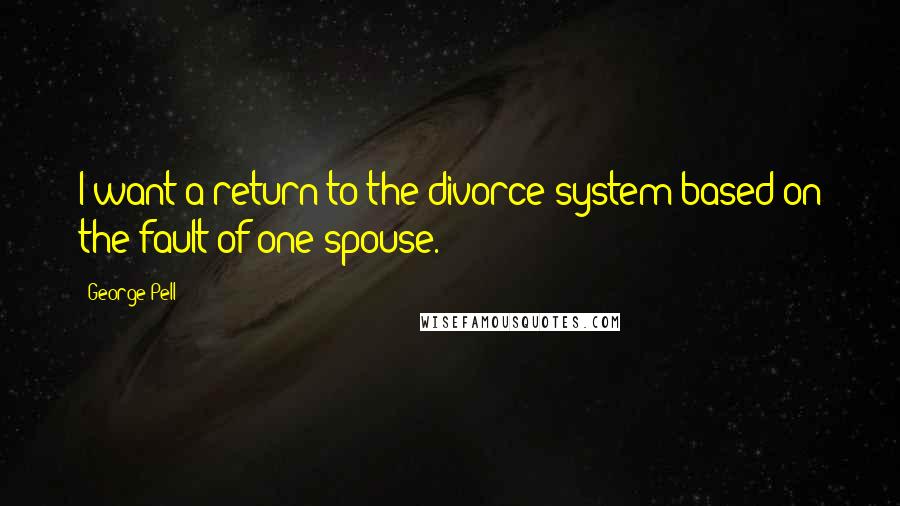 George Pell Quotes: I want a return to the divorce system based on the fault of one spouse.