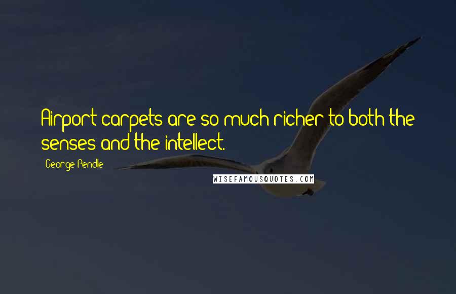 George Pendle Quotes: Airport carpets are so much richer to both the senses and the intellect.