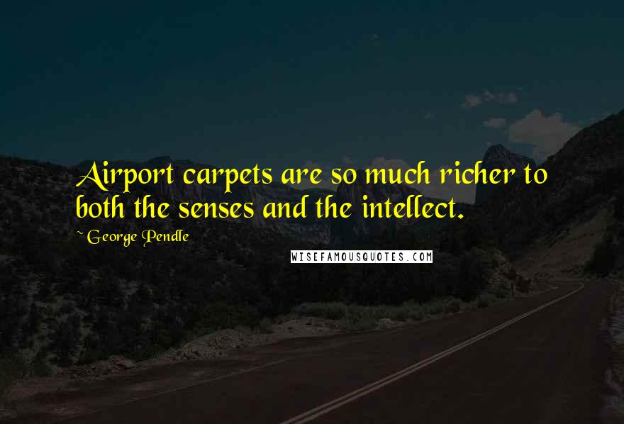 George Pendle Quotes: Airport carpets are so much richer to both the senses and the intellect.