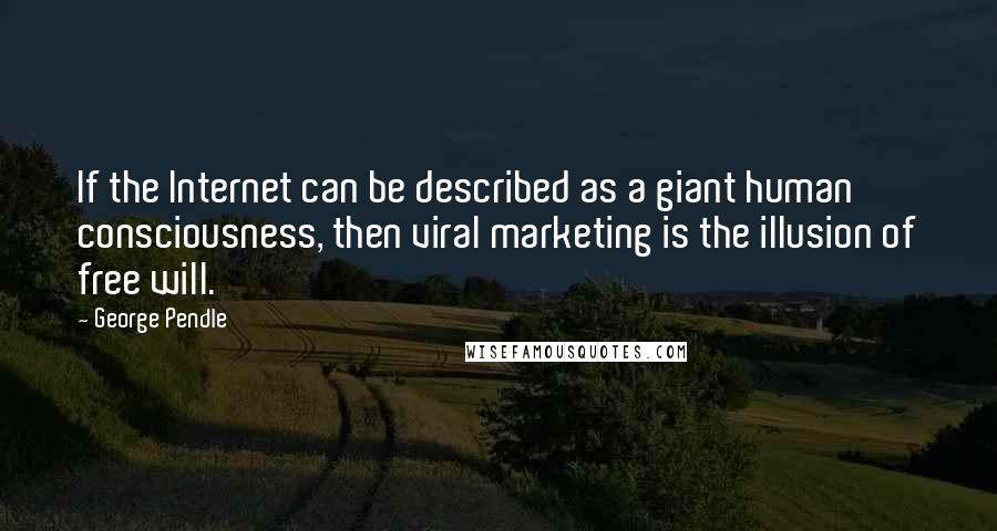 George Pendle Quotes: If the Internet can be described as a giant human consciousness, then viral marketing is the illusion of free will.