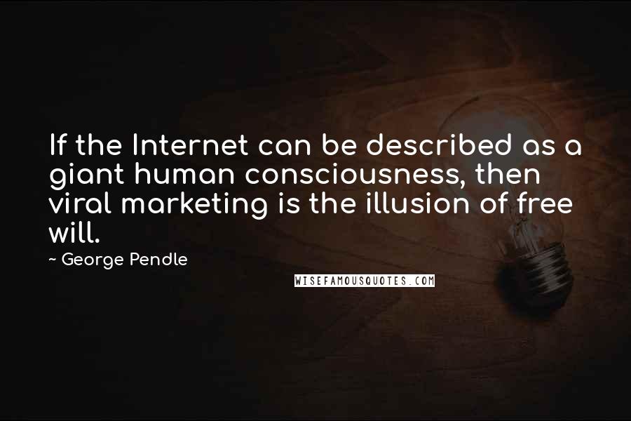George Pendle Quotes: If the Internet can be described as a giant human consciousness, then viral marketing is the illusion of free will.