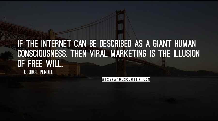 George Pendle Quotes: If the Internet can be described as a giant human consciousness, then viral marketing is the illusion of free will.