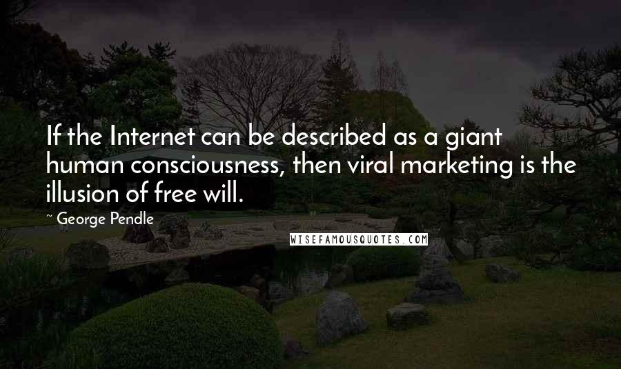 George Pendle Quotes: If the Internet can be described as a giant human consciousness, then viral marketing is the illusion of free will.