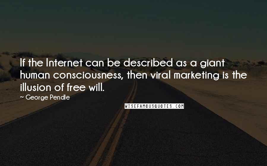 George Pendle Quotes: If the Internet can be described as a giant human consciousness, then viral marketing is the illusion of free will.