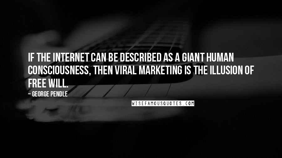 George Pendle Quotes: If the Internet can be described as a giant human consciousness, then viral marketing is the illusion of free will.