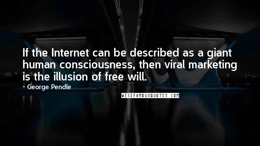 George Pendle Quotes: If the Internet can be described as a giant human consciousness, then viral marketing is the illusion of free will.