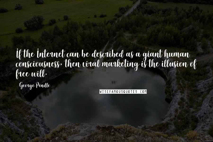 George Pendle Quotes: If the Internet can be described as a giant human consciousness, then viral marketing is the illusion of free will.