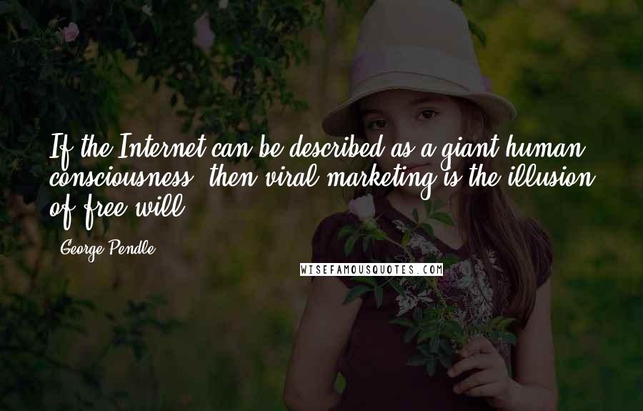 George Pendle Quotes: If the Internet can be described as a giant human consciousness, then viral marketing is the illusion of free will.