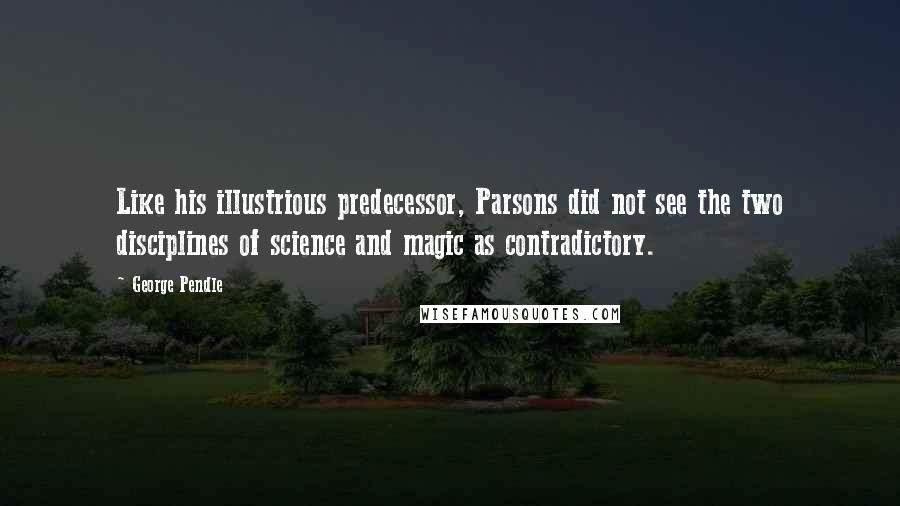 George Pendle Quotes: Like his illustrious predecessor, Parsons did not see the two disciplines of science and magic as contradictory.