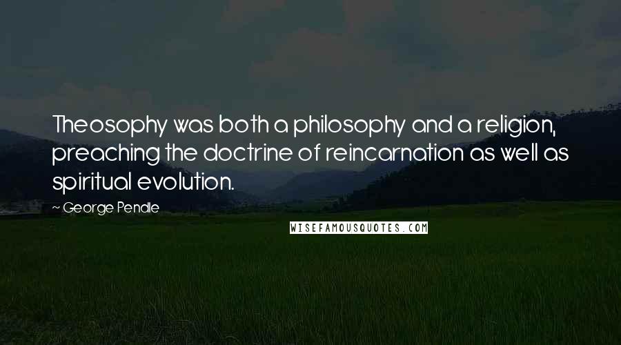 George Pendle Quotes: Theosophy was both a philosophy and a religion, preaching the doctrine of reincarnation as well as spiritual evolution.