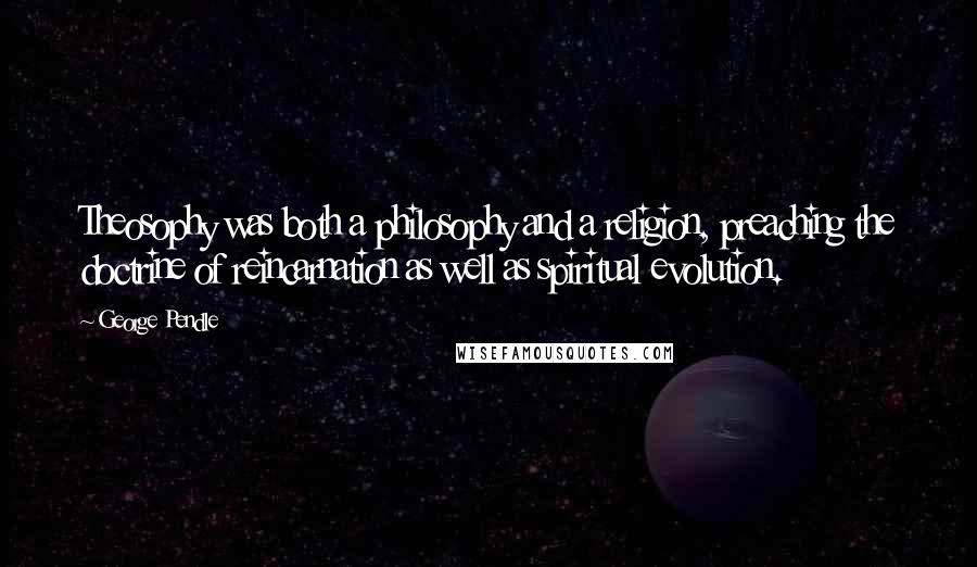 George Pendle Quotes: Theosophy was both a philosophy and a religion, preaching the doctrine of reincarnation as well as spiritual evolution.