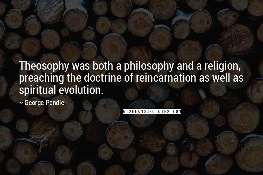George Pendle Quotes: Theosophy was both a philosophy and a religion, preaching the doctrine of reincarnation as well as spiritual evolution.