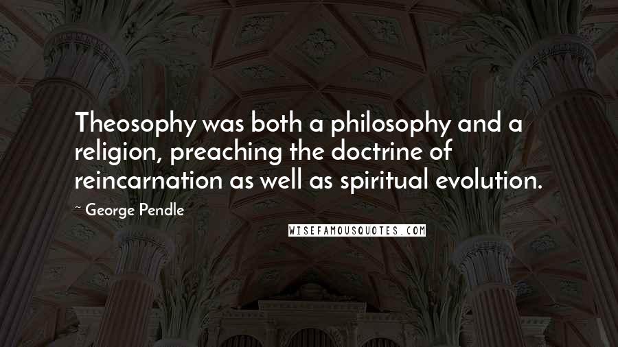 George Pendle Quotes: Theosophy was both a philosophy and a religion, preaching the doctrine of reincarnation as well as spiritual evolution.