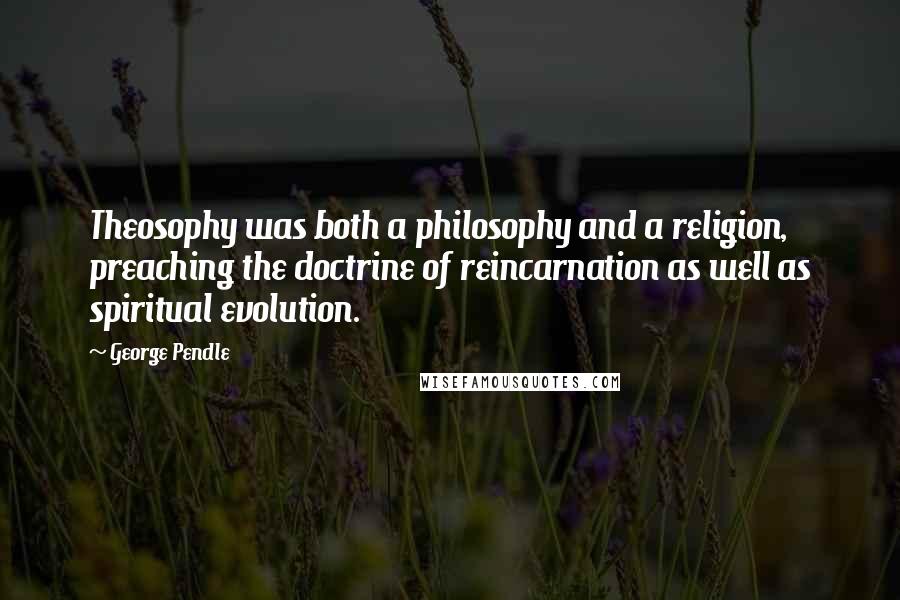 George Pendle Quotes: Theosophy was both a philosophy and a religion, preaching the doctrine of reincarnation as well as spiritual evolution.