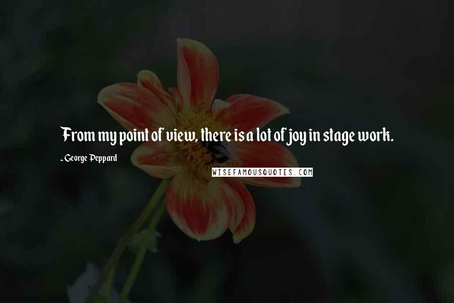 George Peppard Quotes: From my point of view, there is a lot of joy in stage work.