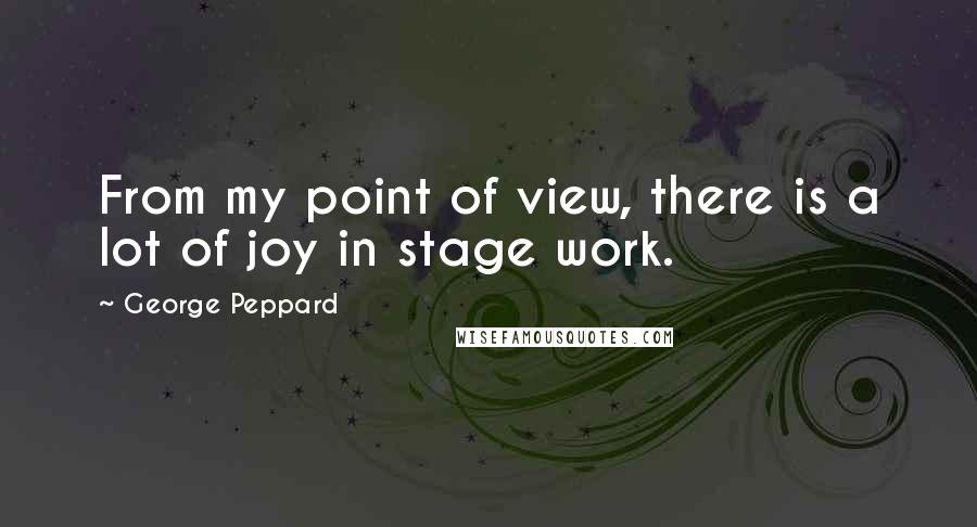 George Peppard Quotes: From my point of view, there is a lot of joy in stage work.