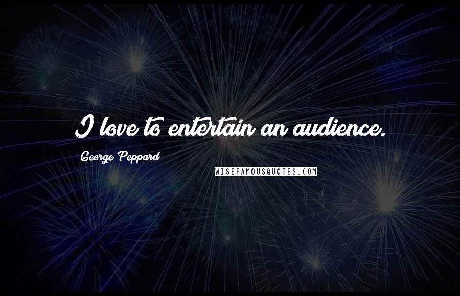 George Peppard Quotes: I love to entertain an audience.