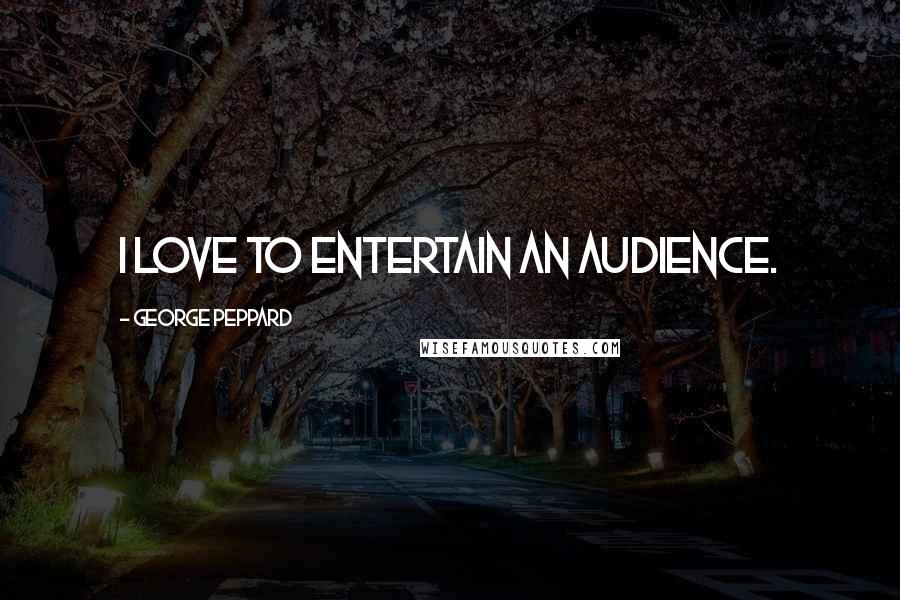 George Peppard Quotes: I love to entertain an audience.
