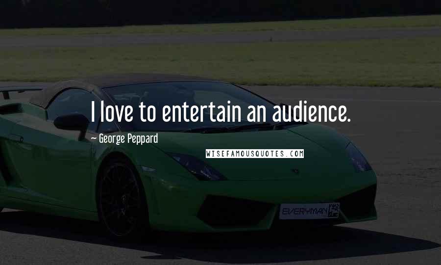 George Peppard Quotes: I love to entertain an audience.