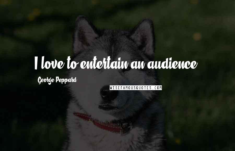 George Peppard Quotes: I love to entertain an audience.
