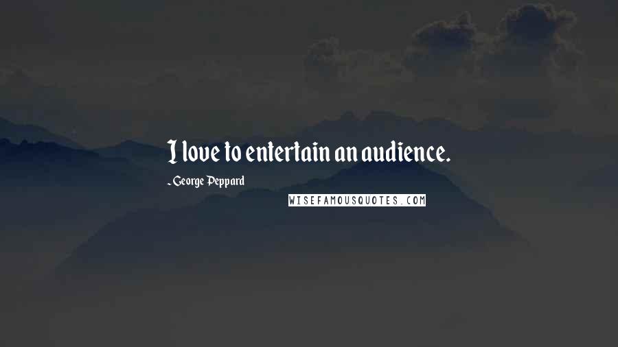 George Peppard Quotes: I love to entertain an audience.