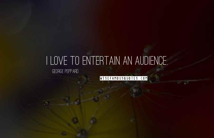 George Peppard Quotes: I love to entertain an audience.