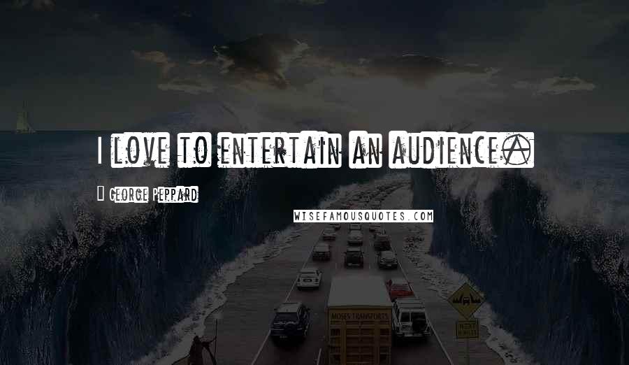 George Peppard Quotes: I love to entertain an audience.