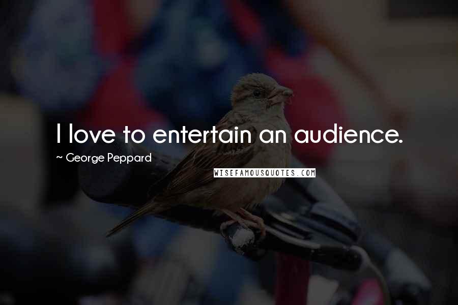 George Peppard Quotes: I love to entertain an audience.