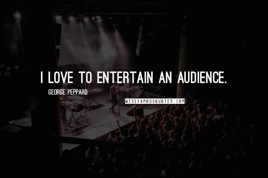 George Peppard Quotes: I love to entertain an audience.