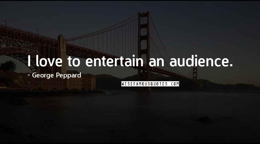 George Peppard Quotes: I love to entertain an audience.
