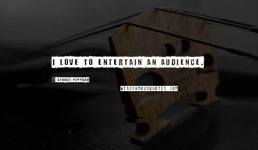 George Peppard Quotes: I love to entertain an audience.