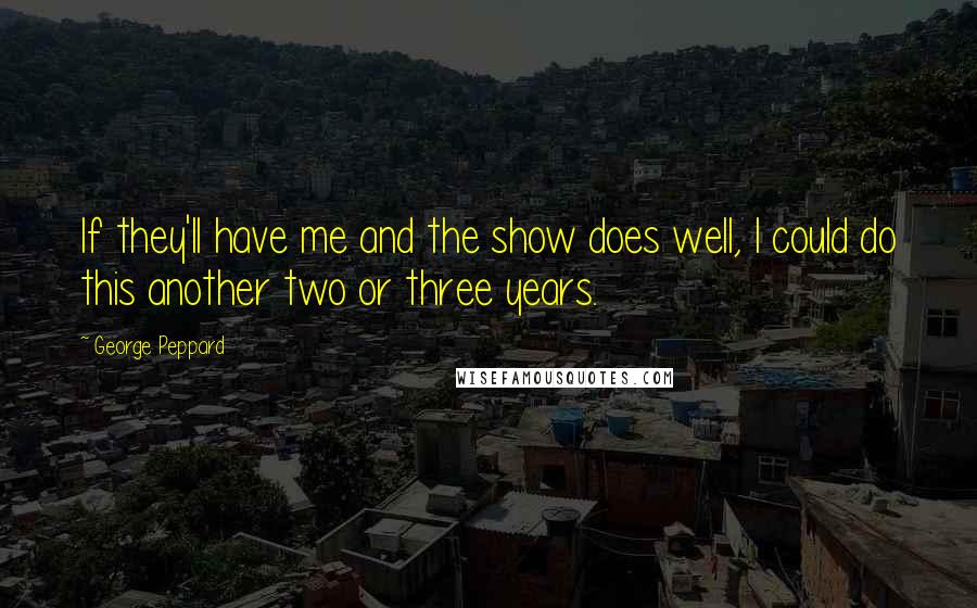 George Peppard Quotes: If they'll have me and the show does well, I could do this another two or three years.