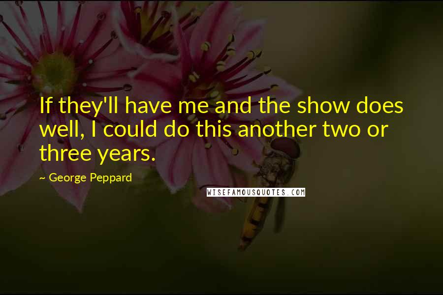 George Peppard Quotes: If they'll have me and the show does well, I could do this another two or three years.