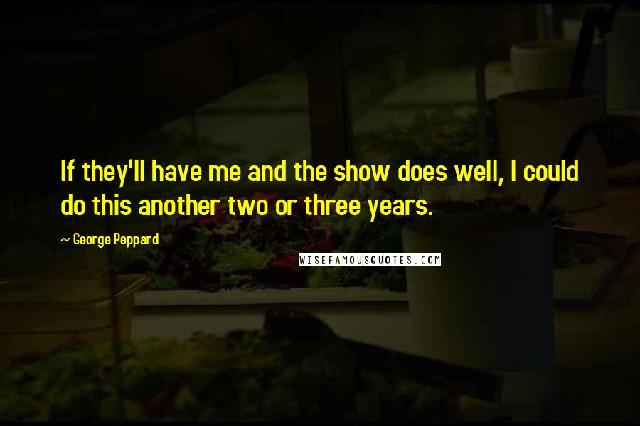 George Peppard Quotes: If they'll have me and the show does well, I could do this another two or three years.