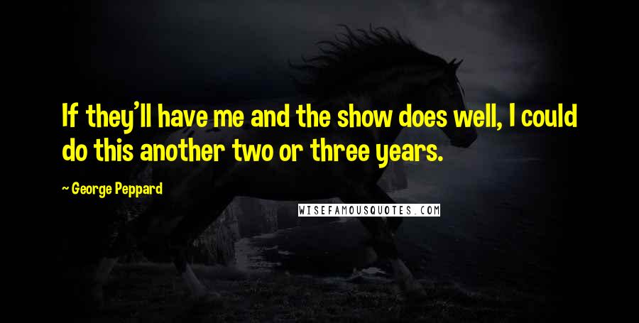 George Peppard Quotes: If they'll have me and the show does well, I could do this another two or three years.