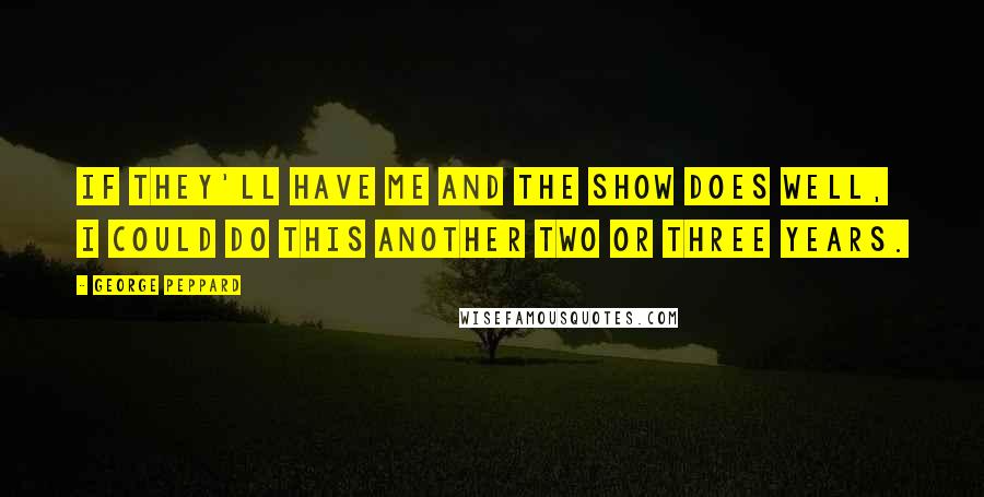 George Peppard Quotes: If they'll have me and the show does well, I could do this another two or three years.