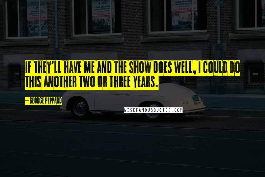 George Peppard Quotes: If they'll have me and the show does well, I could do this another two or three years.