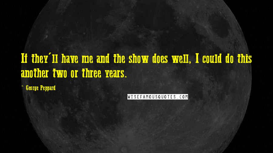 George Peppard Quotes: If they'll have me and the show does well, I could do this another two or three years.