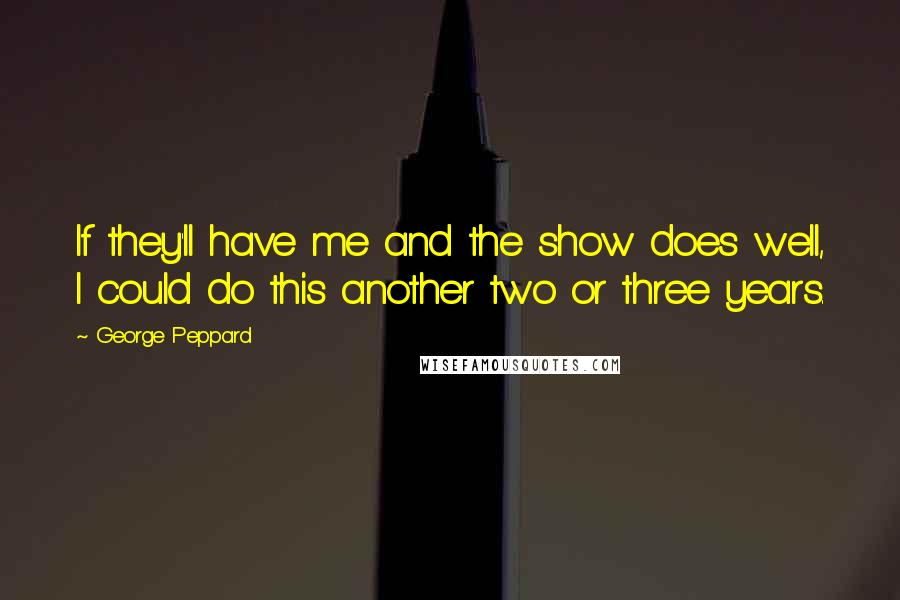 George Peppard Quotes: If they'll have me and the show does well, I could do this another two or three years.