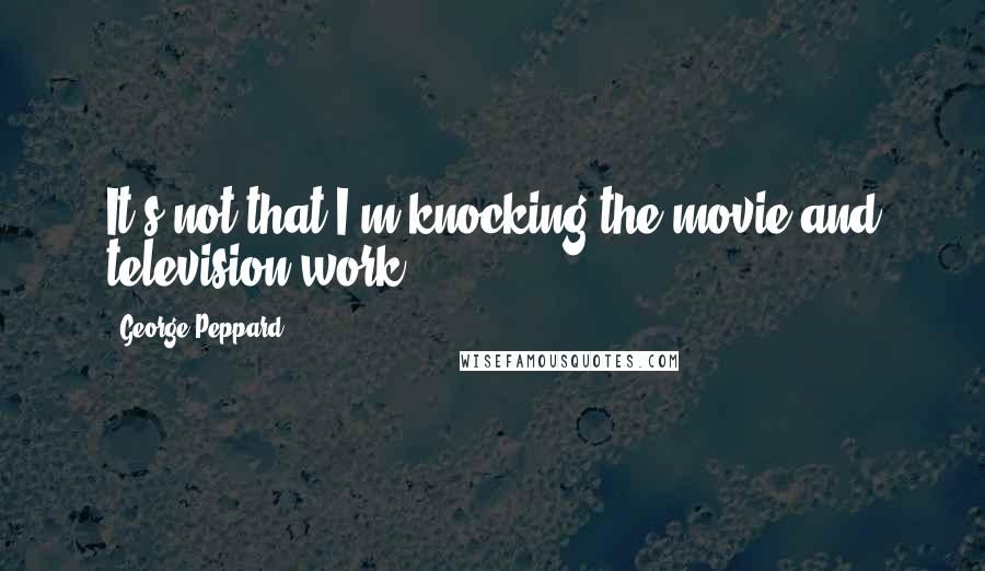 George Peppard Quotes: It's not that I'm knocking the movie and television work.