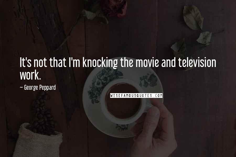 George Peppard Quotes: It's not that I'm knocking the movie and television work.