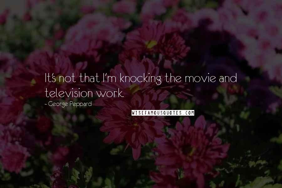 George Peppard Quotes: It's not that I'm knocking the movie and television work.