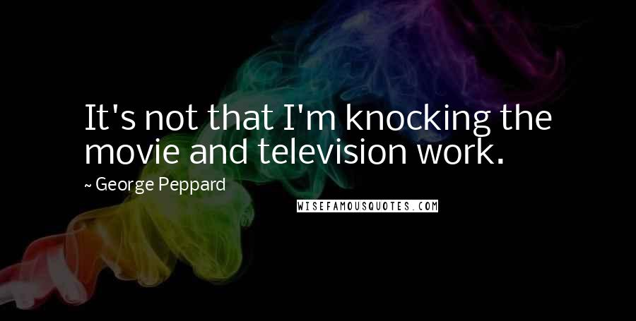 George Peppard Quotes: It's not that I'm knocking the movie and television work.