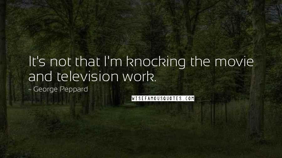 George Peppard Quotes: It's not that I'm knocking the movie and television work.