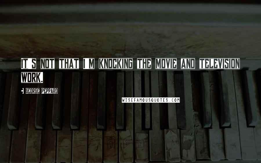 George Peppard Quotes: It's not that I'm knocking the movie and television work.