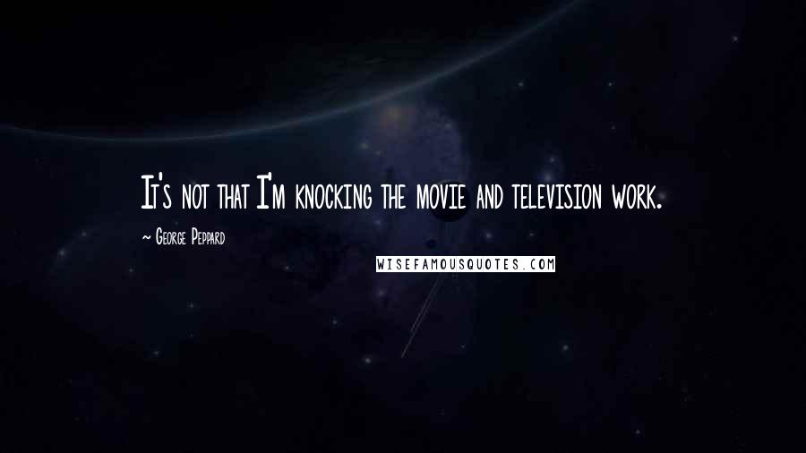 George Peppard Quotes: It's not that I'm knocking the movie and television work.