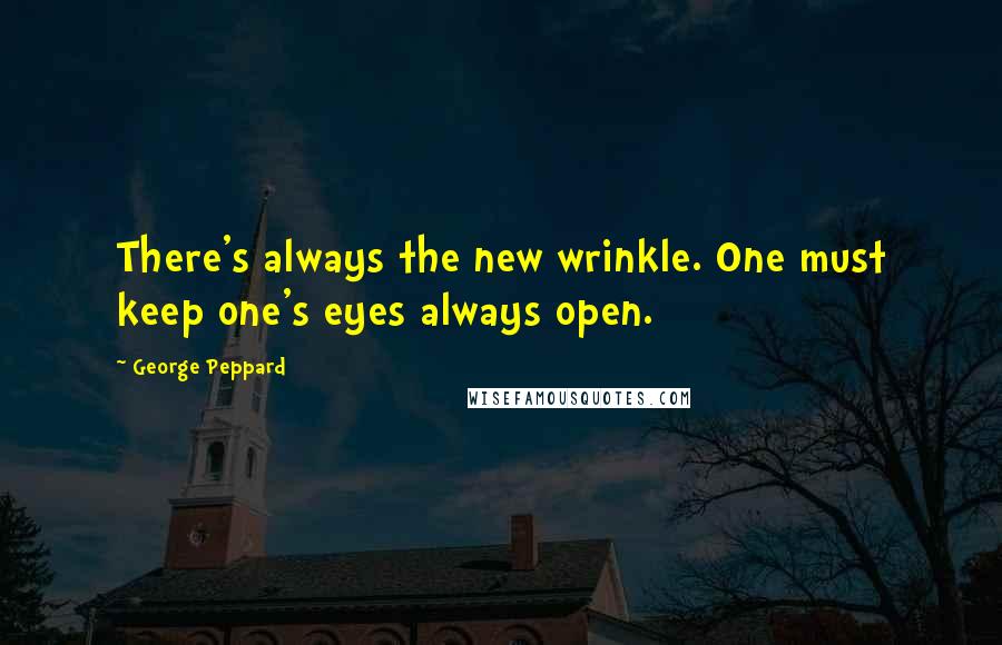 George Peppard Quotes: There's always the new wrinkle. One must keep one's eyes always open.