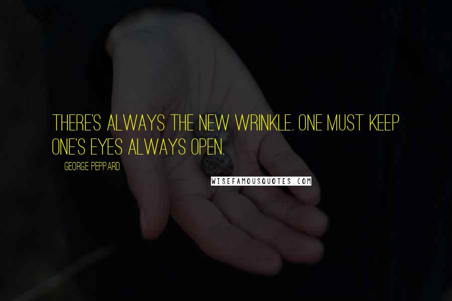 George Peppard Quotes: There's always the new wrinkle. One must keep one's eyes always open.