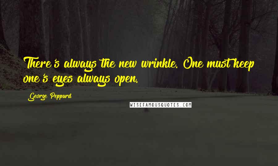 George Peppard Quotes: There's always the new wrinkle. One must keep one's eyes always open.