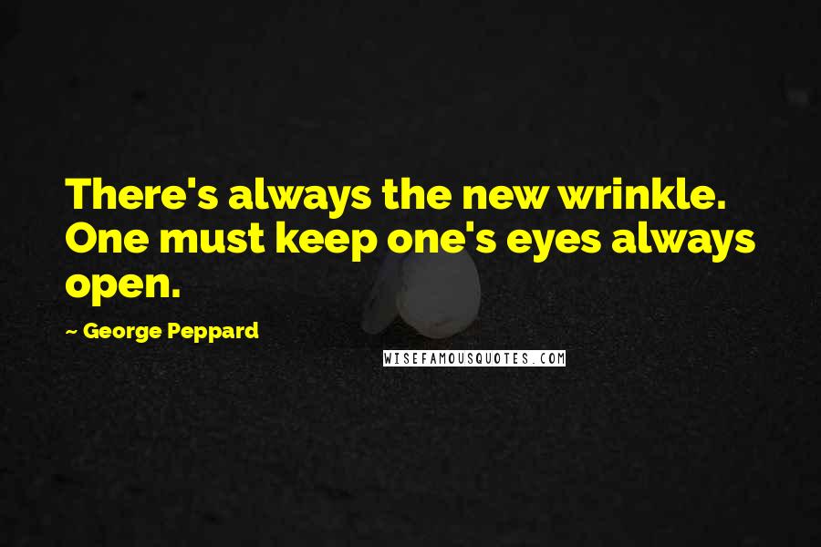 George Peppard Quotes: There's always the new wrinkle. One must keep one's eyes always open.